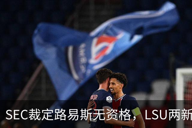 SEC裁定路易斯无资格，LSU两新援获准出战